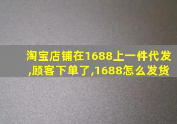 淘宝店铺在1688上一件代发,顾客下单了,1688怎么发货