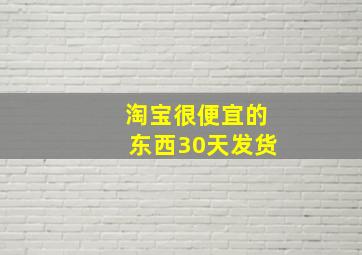 淘宝很便宜的东西30天发货