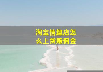 淘宝情趣店怎么上货赚佣金