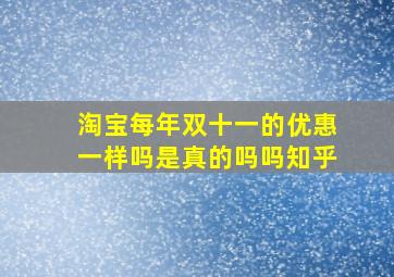 淘宝每年双十一的优惠一样吗是真的吗吗知乎