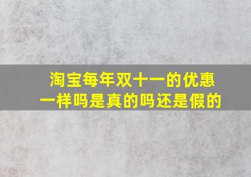 淘宝每年双十一的优惠一样吗是真的吗还是假的