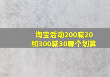 淘宝活动200减20和300减30哪个划算