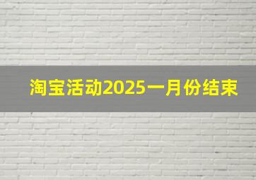 淘宝活动2025一月份结束