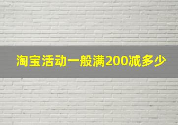 淘宝活动一般满200减多少