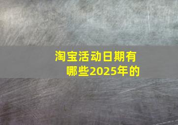 淘宝活动日期有哪些2025年的