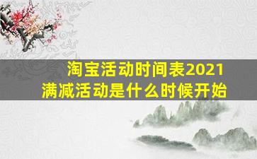 淘宝活动时间表2021满减活动是什么时候开始