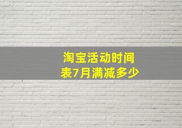 淘宝活动时间表7月满减多少