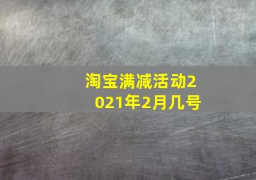 淘宝满减活动2021年2月几号