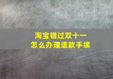 淘宝错过双十一怎么办理退款手续