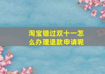 淘宝错过双十一怎么办理退款申请呢