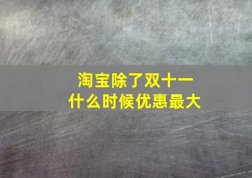 淘宝除了双十一什么时候优惠最大