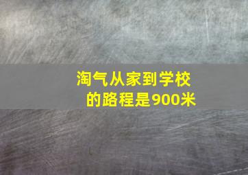 淘气从家到学校的路程是900米