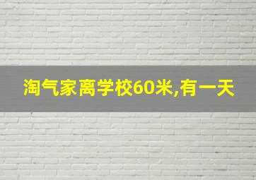 淘气家离学校60米,有一天