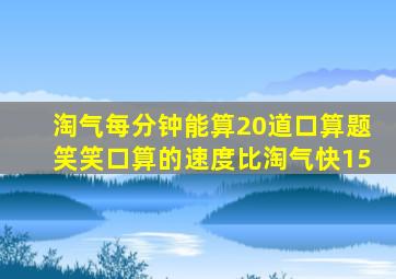 淘气每分钟能算20道口算题笑笑口算的速度比淘气快15