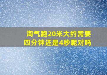 淘气跑20米大约需要四分钟还是4秒呢对吗