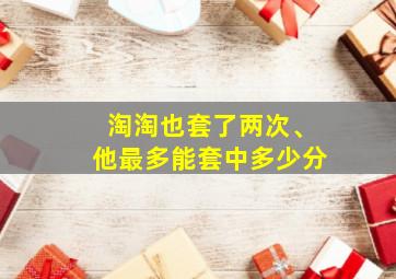 淘淘也套了两次、他最多能套中多少分