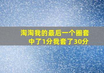 淘淘我的最后一个圈套中了1分我套了30分