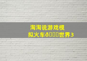 淘淘说游戏模拟火车🚞世界3