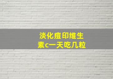 淡化痘印维生素c一天吃几粒