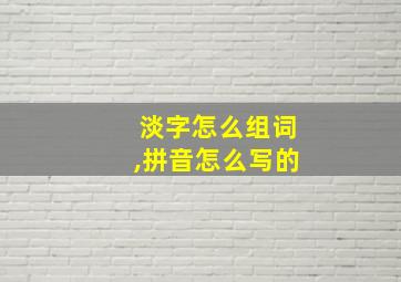 淡字怎么组词,拼音怎么写的