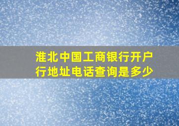 淮北中国工商银行开户行地址电话查询是多少