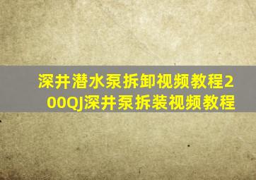 深井潜水泵拆卸视频教程200QJ深井泵拆装视频教程