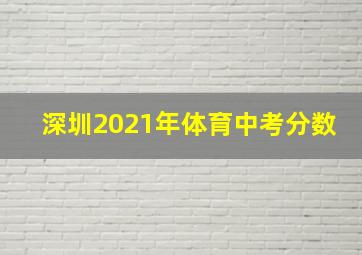 深圳2021年体育中考分数