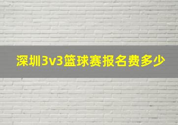 深圳3v3篮球赛报名费多少