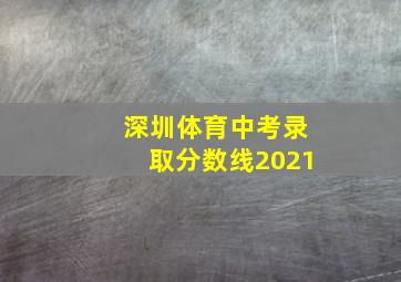 深圳体育中考录取分数线2021