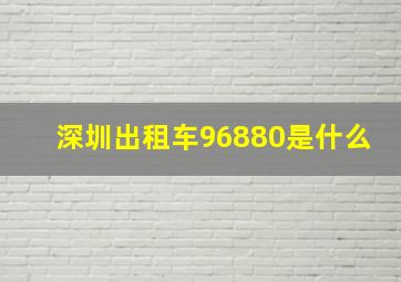 深圳出租车96880是什么