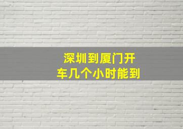 深圳到厦门开车几个小时能到