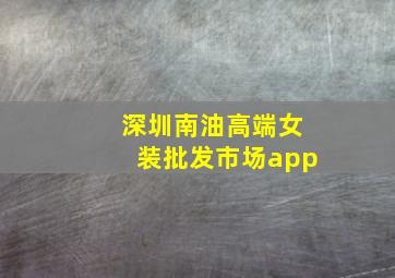 深圳南油高端女装批发市场app