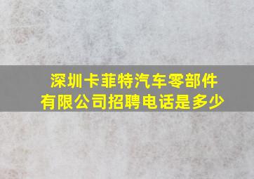 深圳卡菲特汽车零部件有限公司招聘电话是多少