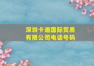 深圳卡迪国际贸易有限公司电话号码