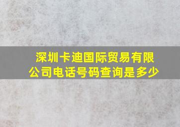 深圳卡迪国际贸易有限公司电话号码查询是多少