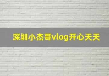 深圳小杰哥vlog开心天天