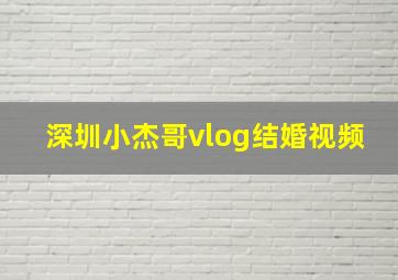 深圳小杰哥vlog结婚视频