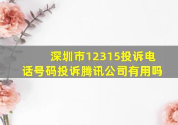 深圳市12315投诉电话号码投诉腾讯公司有用吗