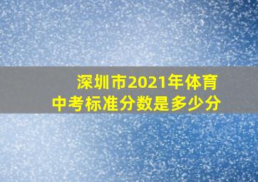 深圳市2021年体育中考标准分数是多少分