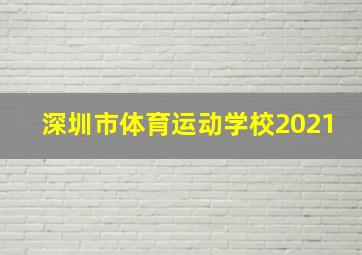 深圳市体育运动学校2021