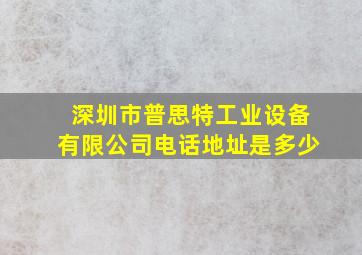 深圳市普思特工业设备有限公司电话地址是多少