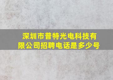 深圳市普特光电科技有限公司招聘电话是多少号