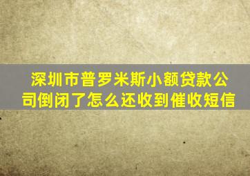 深圳市普罗米斯小额贷款公司倒闭了怎么还收到催收短信