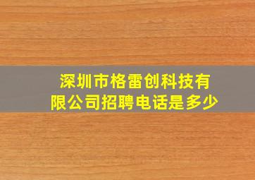 深圳市格雷创科技有限公司招聘电话是多少