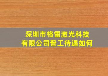 深圳市格雷激光科技有限公司普工待遇如何