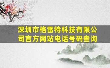 深圳市格雷特科技有限公司官方网站电话号码查询