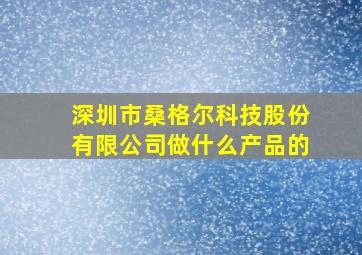 深圳市桑格尔科技股份有限公司做什么产品的