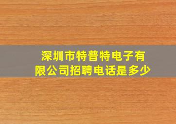 深圳市特普特电子有限公司招聘电话是多少