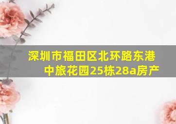 深圳市福田区北环路东港中旅花园25栋28a房产