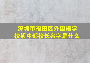 深圳市福田区外国语学校初中部校长名字是什么